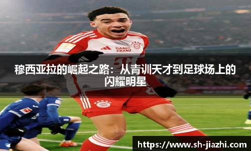 穆西亚拉的崛起之路：从青训天才到足球场上的闪耀明星