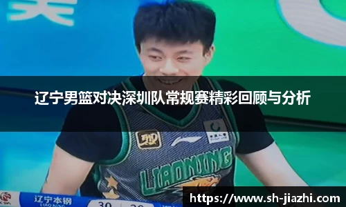 辽宁男篮对决深圳队常规赛精彩回顾与分析