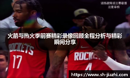 火箭与热火季前赛精彩录像回顾全程分析与精彩瞬间分享